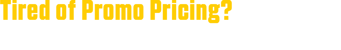 Tired of Promo Pricing? So Are We. Built on fair pricing —Not Teaser Rates.