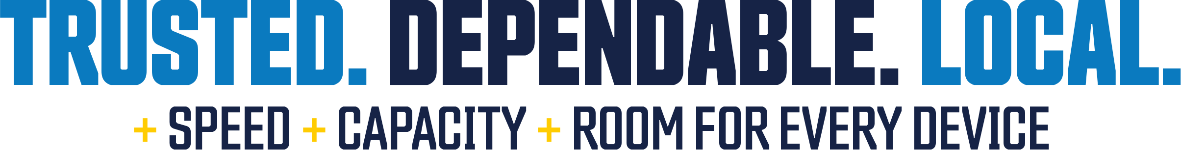 TRUSTED. DEPENDABLE. LOCAL. + SPEED + CAPACITY + ROOM FOR EVERY DEVICE